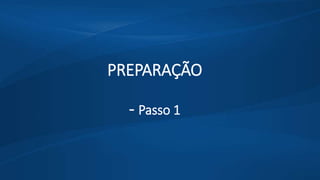 PREPARAÇÃO
- Passo 1
 
