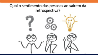 Qual o sentimento das pessoas ao sairem da
retrospectiva?
 