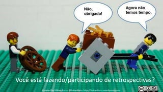 Você está fazendo/participando de retrospectivas?
 