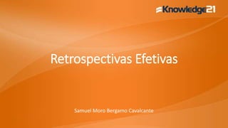 Retrospectivas Efetivas
Samuel Moro Bergamo Cavalcante
 
