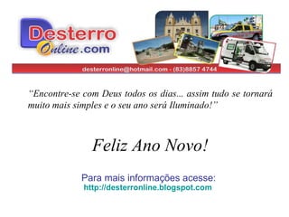 “ Encontre-se com Deus todos os dias... assim tudo se tornará muito mais simples e o seu ano será Iluminado!” Feliz Ano Novo! Para mais informações acesse:  http://desterronline.blogspot.com   