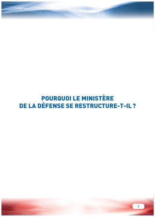 3 
POURQUOI LE MINISTÈRE 
DE LA DÉFENSE SE RESTRUCTURE-T-IL ? 
 