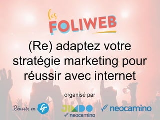(Re) adaptez votre
stratégie marketing pour
réussir avec internet
organisé par
 