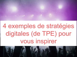 4 exemples de stratégies
digitales (de TPE) pour
vous inspirer
 