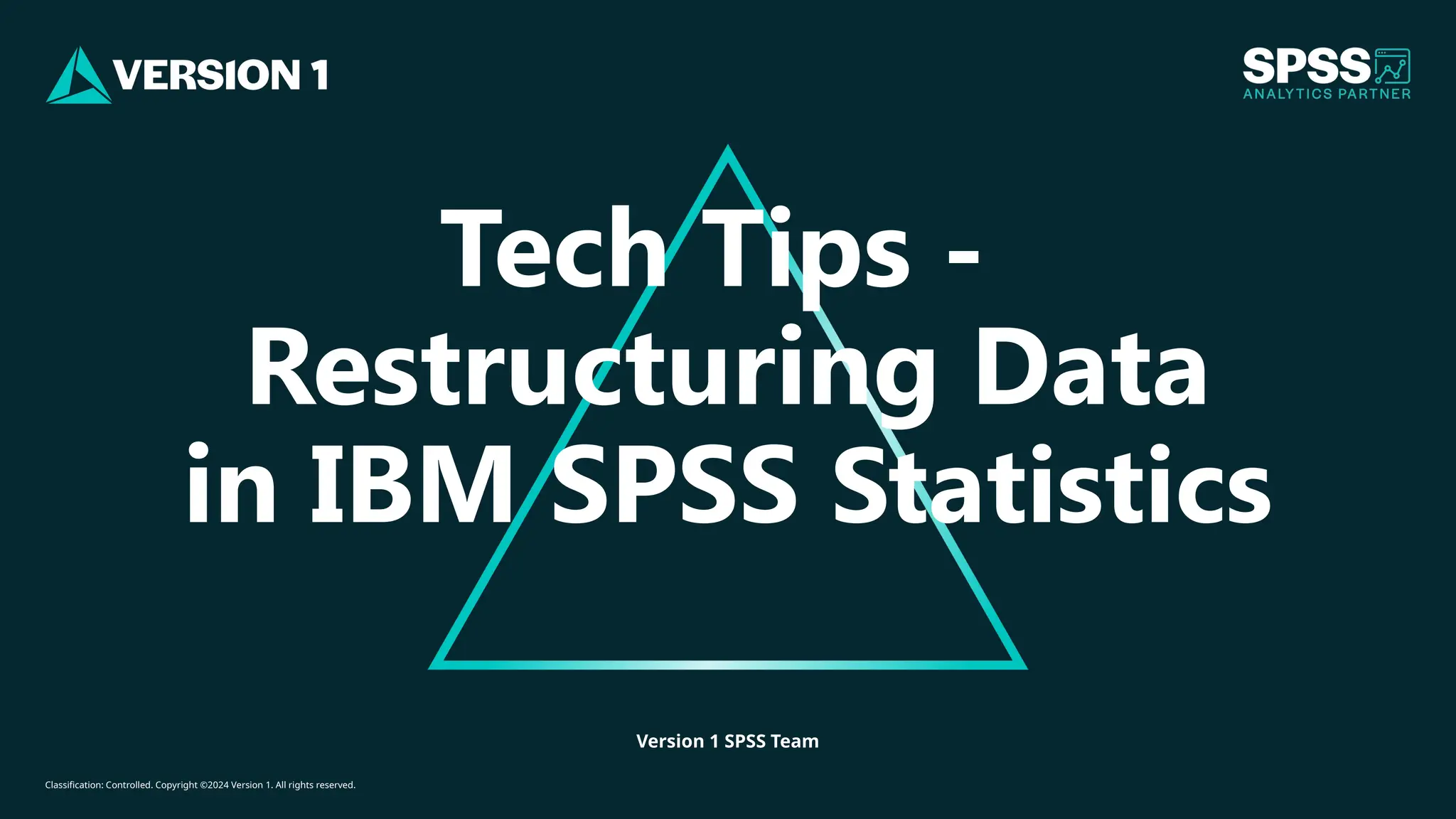 Classification: Controlled. Copyright ©2024 Version 1. All rights reserved.
Version 1 SPSS Team
Tech Tips -
Restructuring Data
in IBM SPSS Statistics