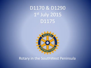 D1170 & D1290 
1st July 2015 
D1175 
Rotary in the SouthWest Peninsula 
 