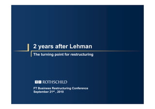 2 years after Lehman
The turning point for restructuring
FT Business Restructuring Conference
September 21st , 2010

 