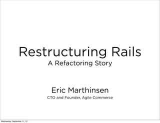 Restructuring Rails
Eric Marthinsen
CTO and Founder, Agile Commerce
A Refactoring Story
 