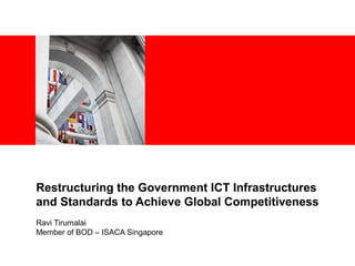 <Insert Picture Here>
Restructuring the Government ICT Infrastructures
and Standards to Achieve Global Competitiveness
Ravi Tirumalai
Member of BOD – ISACA Singapore
 