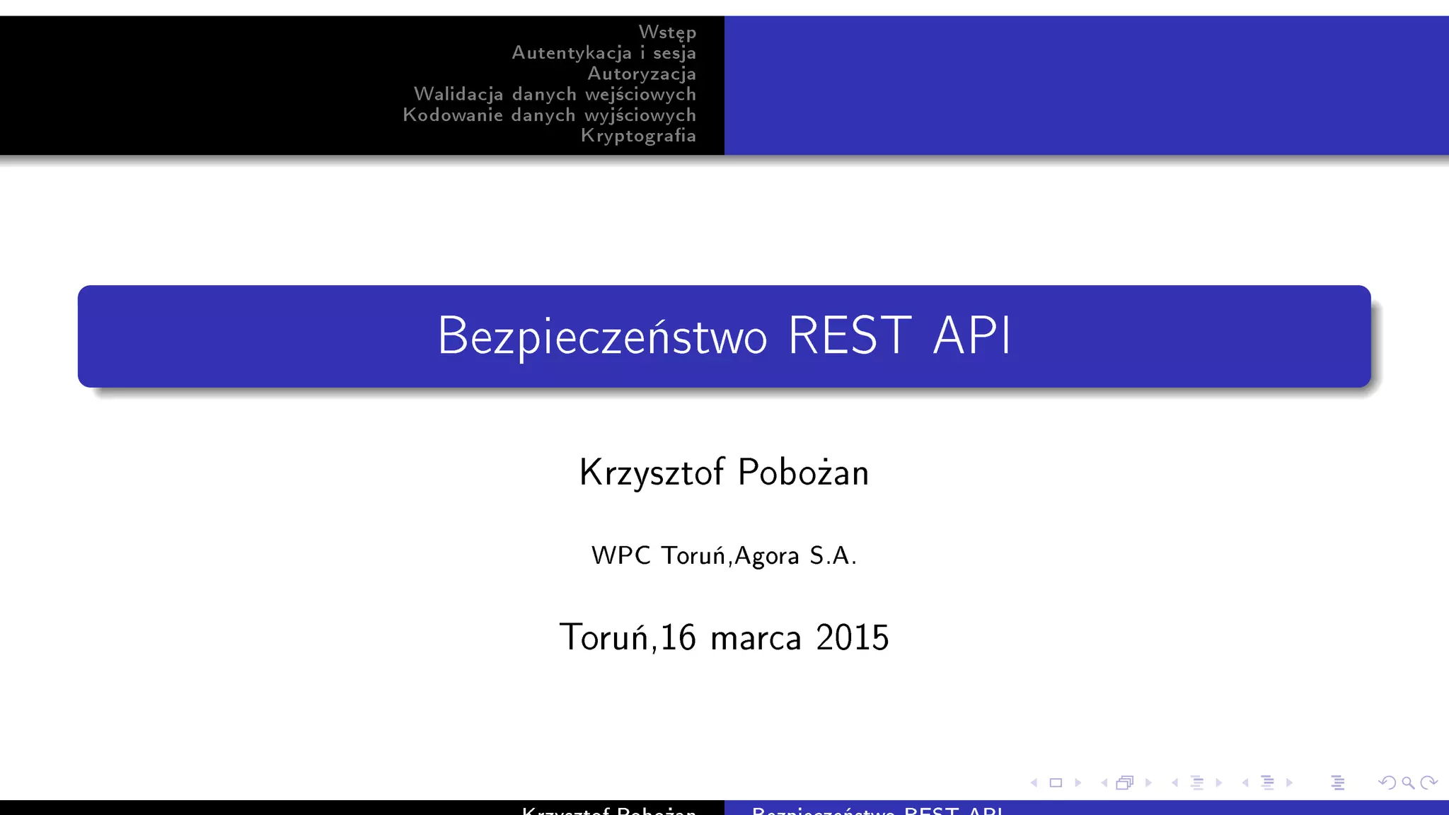 Wst¦p
Autentykacja i sesja
Autoryzacja
Walidacja danych wej±ciowych
Kodowanie danych wyj±ciowych
Kryptograa
Bezpiecze«stwo REST API
Krzysztof Pobo»an
WPC Toru«,Agora S.A.
Toru«,16 marca 2015
 