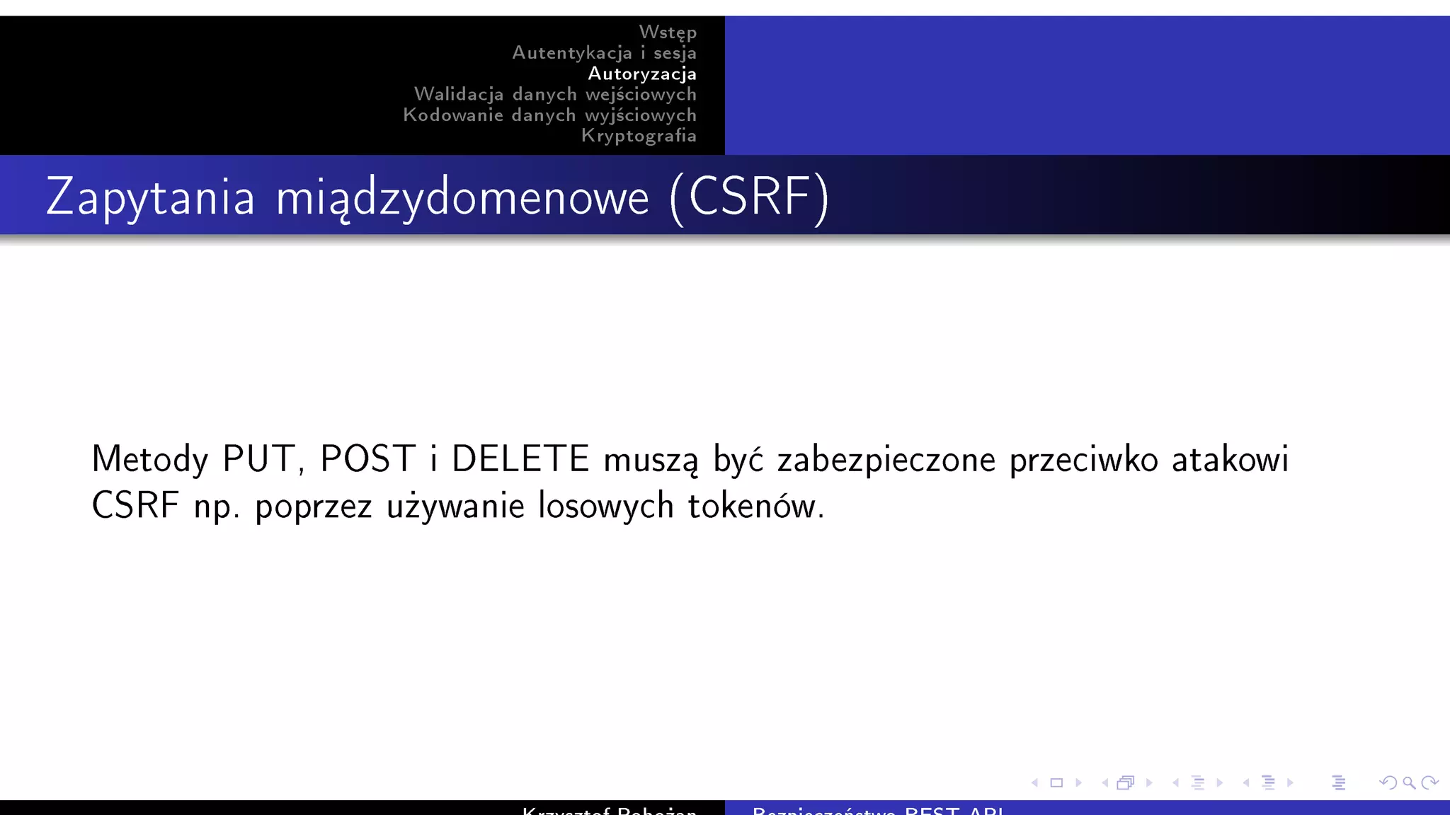 Wst¦p
Autentykacja i sesja
Autoryzacja
Walidacja danych wej±ciowych
Kodowanie danych wyj±ciowych
Kryptograa
Zapytania mi¡dzydomenowe (CSRF)
Metody PUT, POST i DELETE musz¡ by¢ zabezpieczone przeciwko atakowi
CSRF np. poprzez u»ywanie losowych tokenów.
 