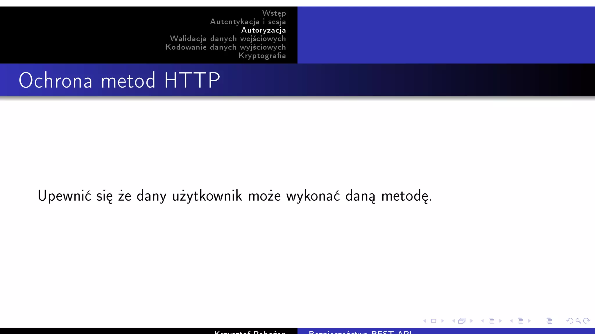 Wst¦p
Autentykacja i sesja
Autoryzacja
Walidacja danych wej±ciowych
Kodowanie danych wyj±ciowych
Kryptograa
Ochrona metod HTTP
Upewni¢ si¦ »e dany u»ytkownik mo»e wykona¢ dan¡ metod¦.
 