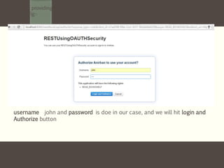 We will be providing the username and password configure in our Spring security in
Mule Config:-
username john and password is doe in our case, and we will hit login and
Authorize button
 