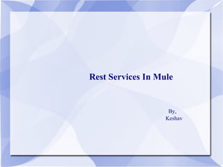 Rest Services In Mule
By,
Keshav
 