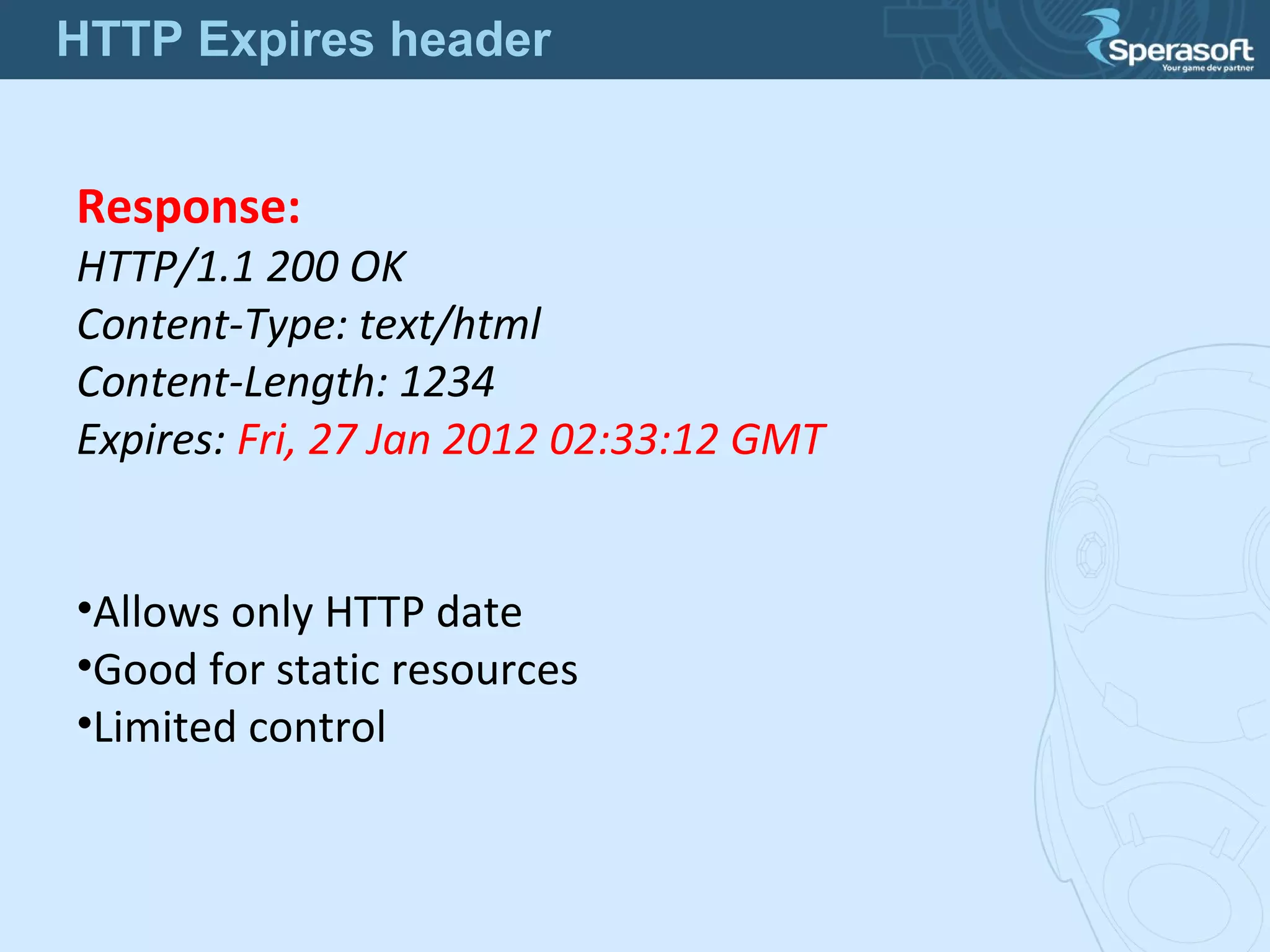 Response:
HTTP/1.1 200 OK
Content-Type: text/html
Content-Length: 1234
Expires: Fri, 27 Jan 2012 02:33:12 GMT
•Allows only HTTP date
•Good for static resources
•Limited control
HTTP Expires header
 