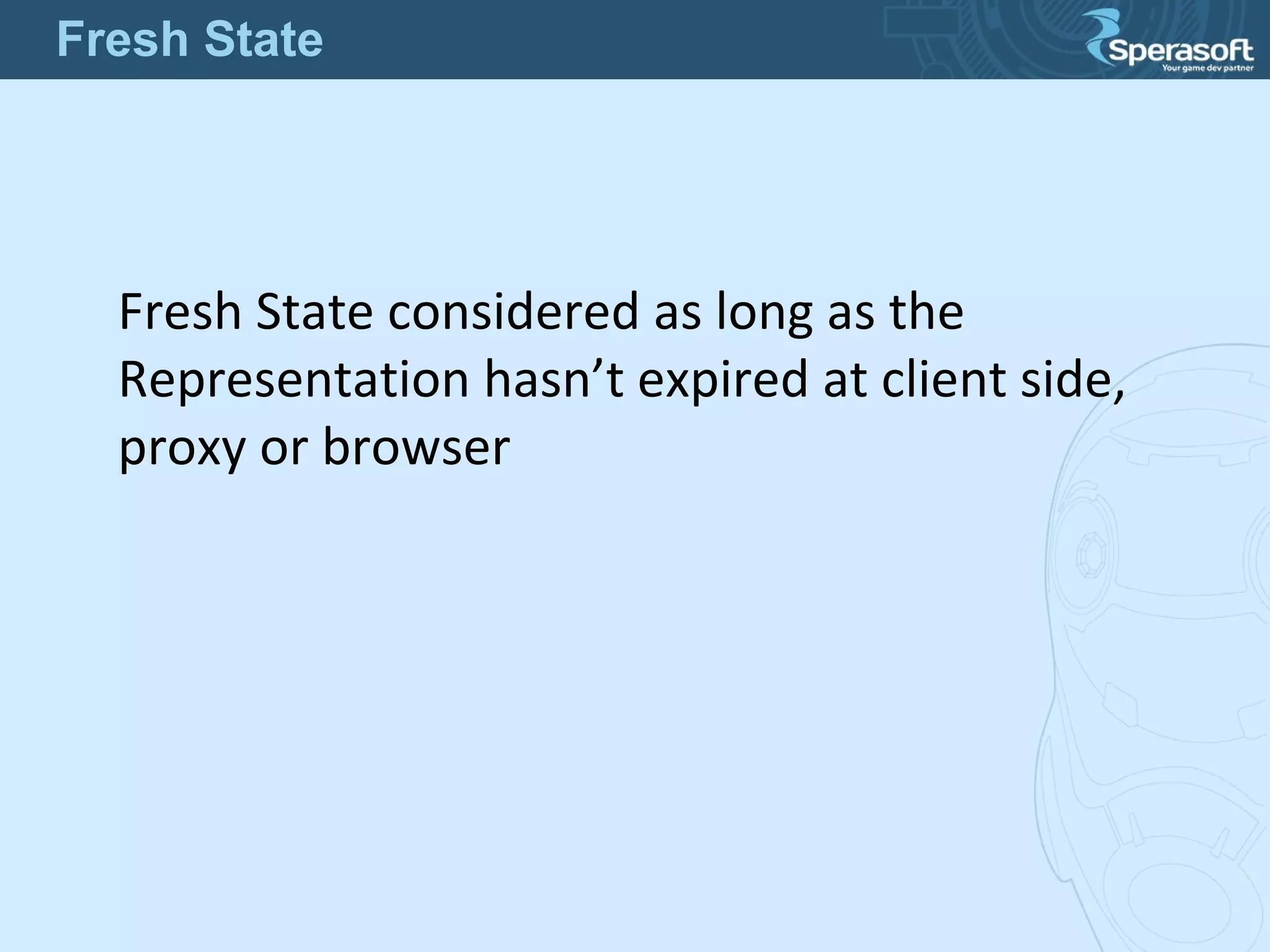 Fresh State considered as long as the
Representation hasn’t expired at client side,
proxy or browser
Fresh State
 