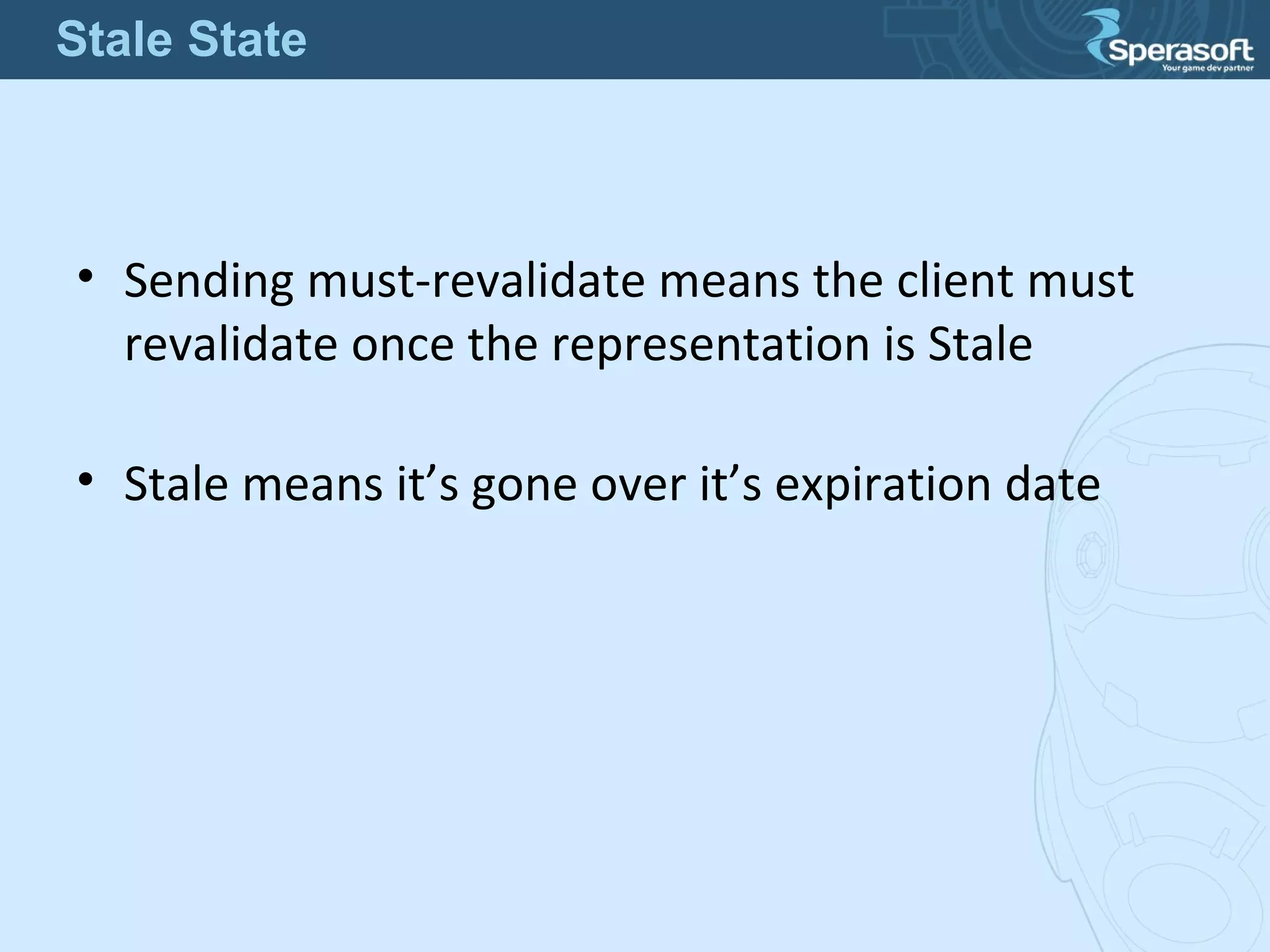• Sending must-revalidate means the client must
revalidate once the representation is Stale
• Stale means it’s gone over it’s expiration date
Stale State
 