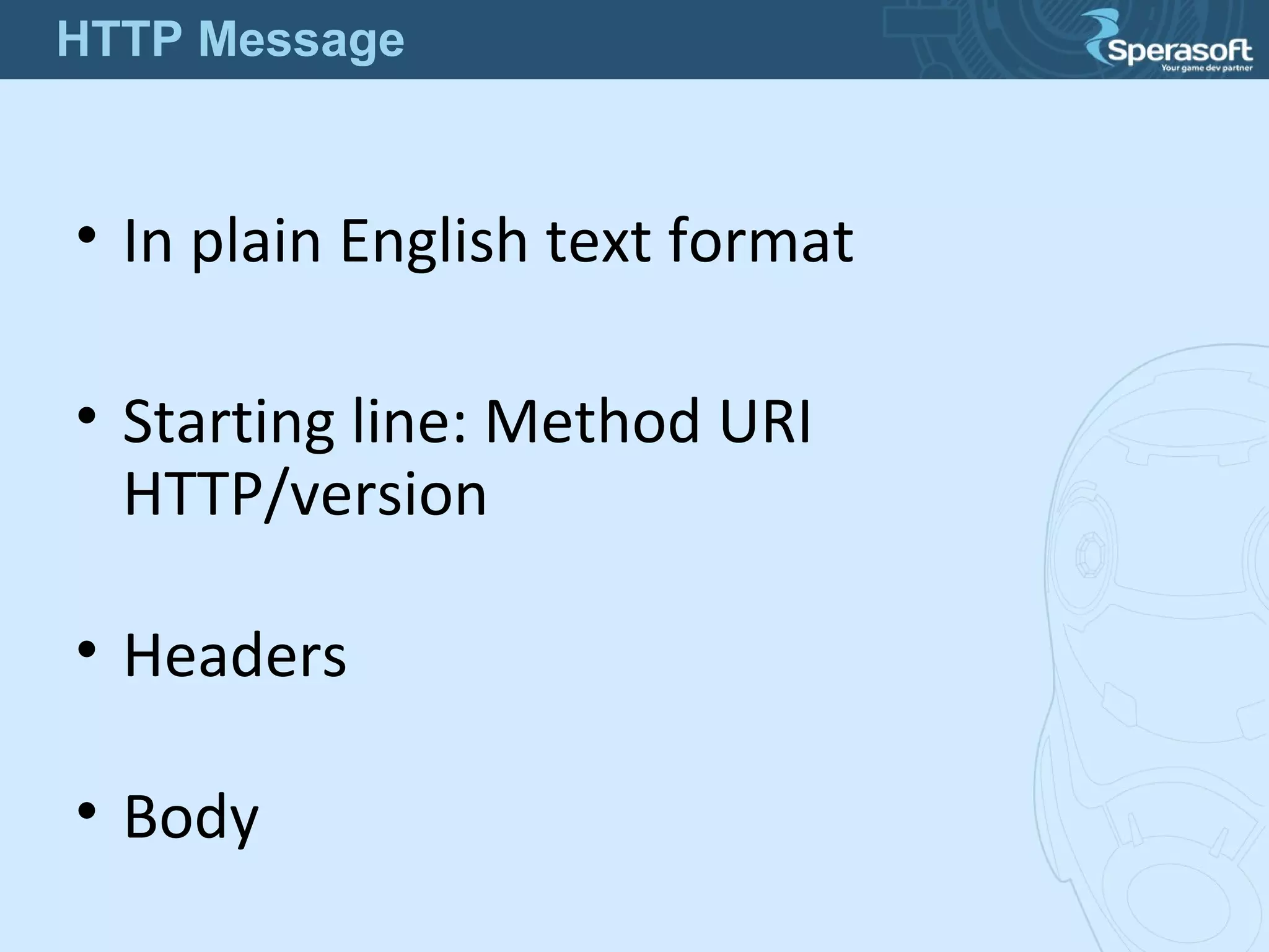 • In plain English text format
• Starting line: Method URI
HTTP/version
• Headers
• Body
HTTP Message
 