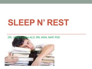 SLEEP N’ REST
DR. JAMES Malce ALO, RN, MAN, MAP, PhD
 