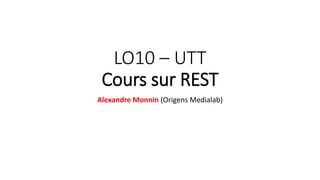 LO10 – UTT
Cours sur REST
Alexandre Monnin (Origens Medialab)
 