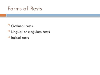Forms of Rests
 Occlusal rests
 Lingual or cingulum rests
 Incisal rests
 