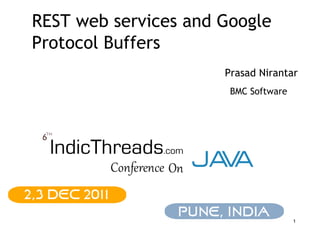 REST web services and Google
Protocol Buffers
                      Prasad Nirantar
                       BMC Software




                                      1
 