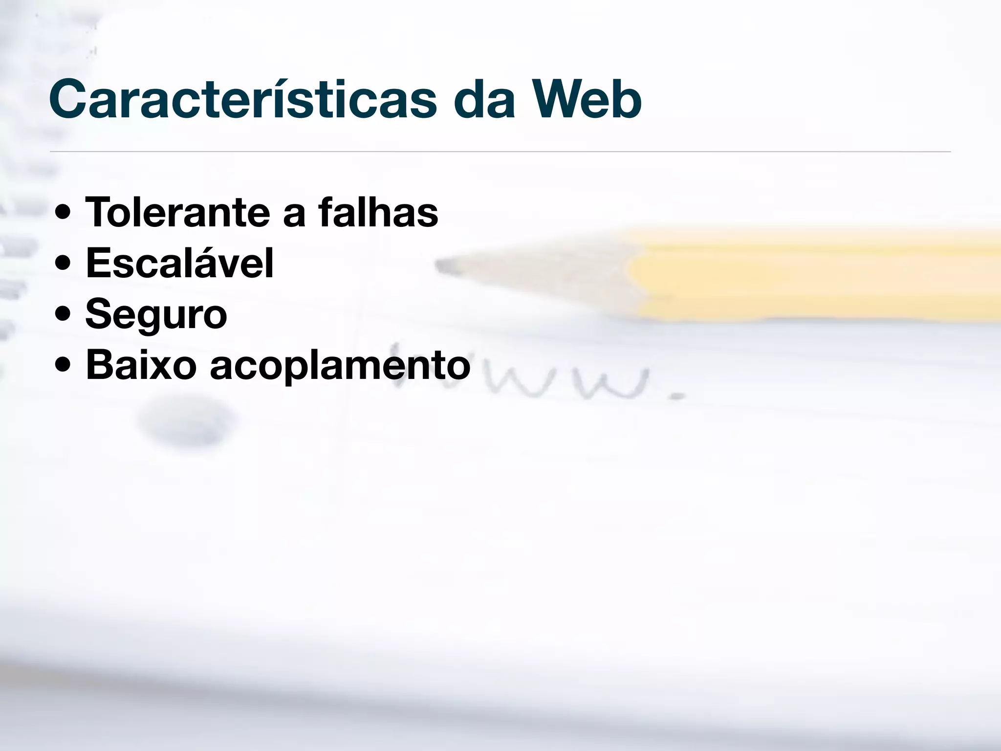 Características da Web

• Tolerante a falhas
• Escalável
• Seguro
• Baixo acoplamento
 