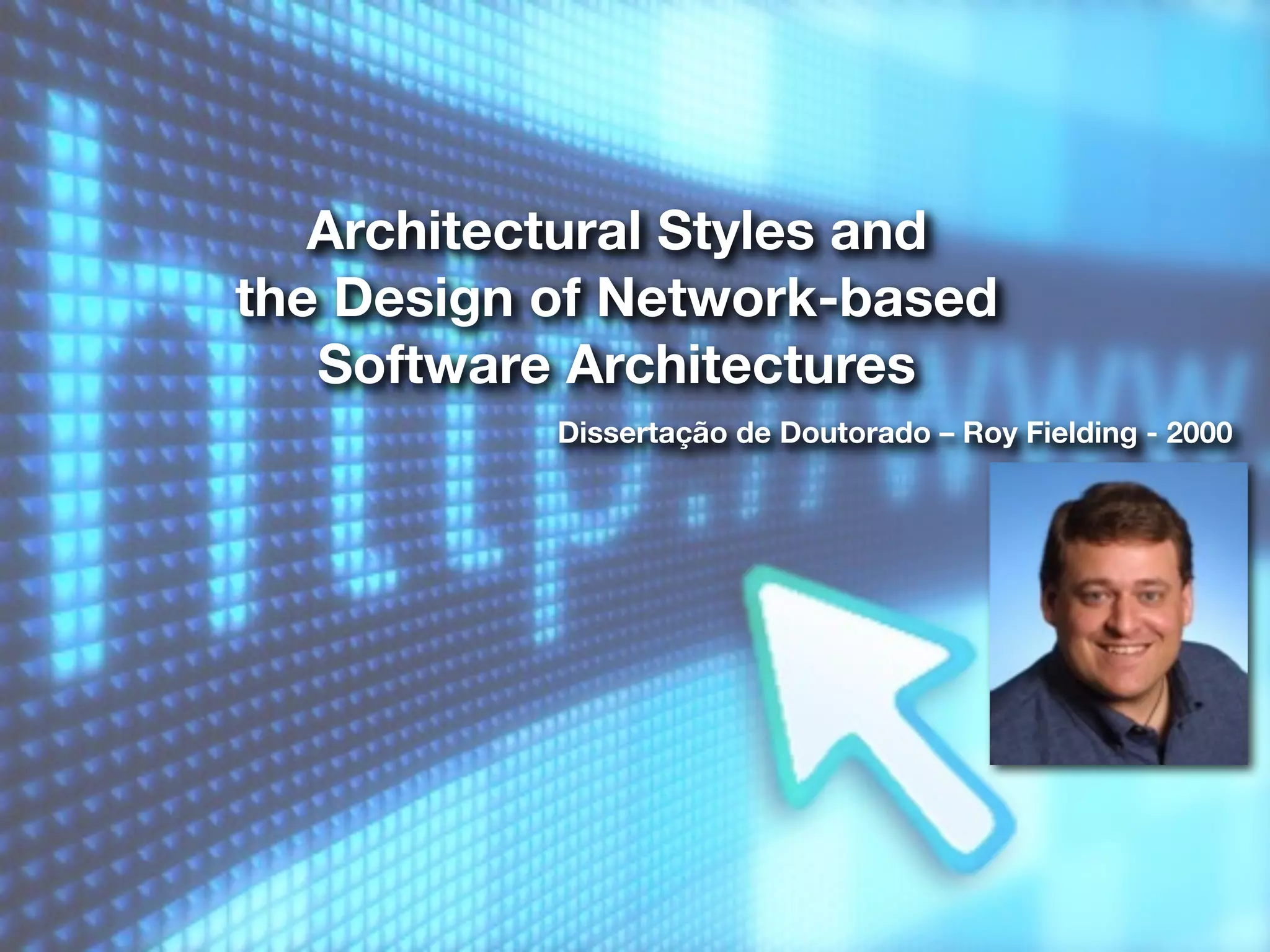 Architectural Styles and
the Design of Network-based
   Software Architectures
           Dissertação de Doutorado – Roy Fielding - 2000
 