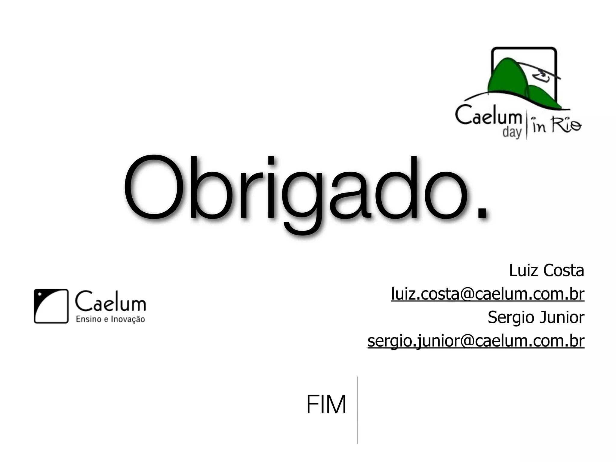 Obrigado.
                            Luiz Costa
             luiz.costa@caelum.com.br
                          Sergio Junior
          sergio.junior@caelum.com.br


    FIM
 