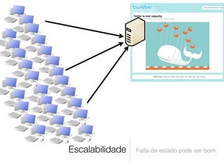 Escalabilidade   Falta de estado pode ser bom.
 