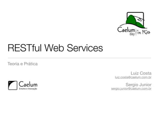 RESTful Web Services
Teoria e Prática

                                    Luiz Costa
                         luiz.costa@caelum.com.br

                                Sergio Junior
                       sergio.junior@caelum.com.br
 
