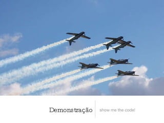Demonstração show me the code! 
