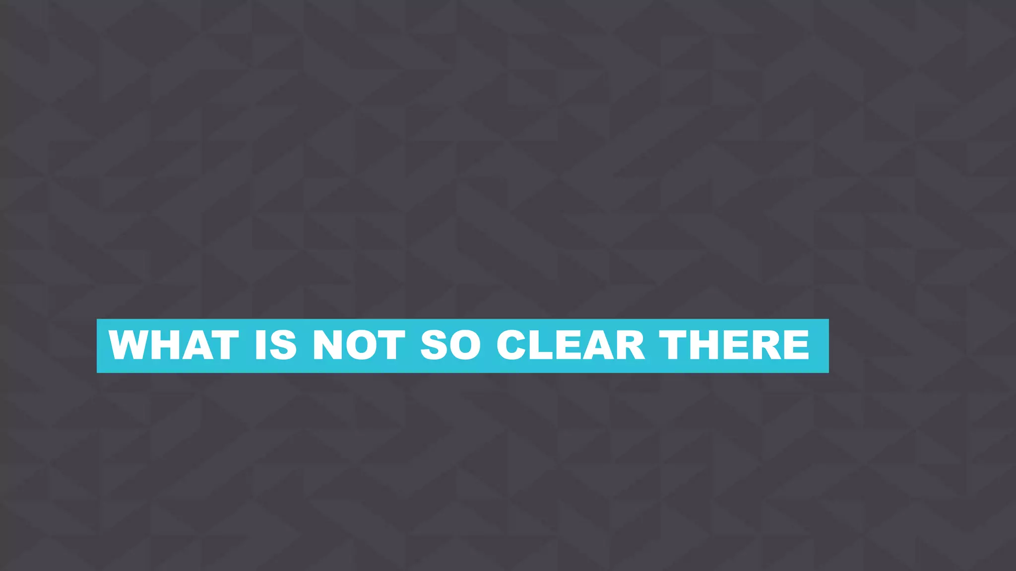 WHAT IS NOT SO CLEAR THERE
 