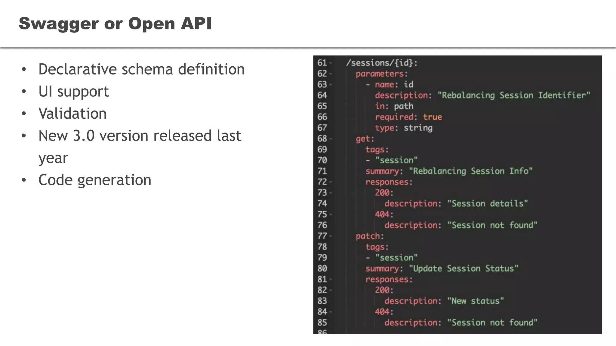 • Declarative schema definition
• UI support
• Validation
• New 3.0 version released last
year
• Code generation
Swagger or Open API
 