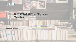 RESTful APIs: Tips &
Tricks
Maksym Bruner
April 5, 2018
 
