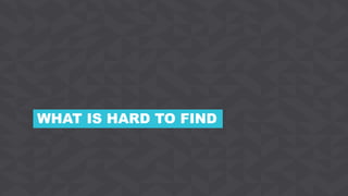 WHAT IS HARD TO FIND
 