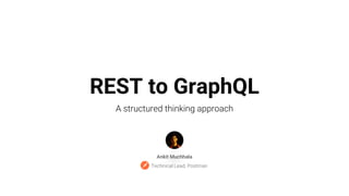REST to GraphQL
A structured thinking approach
Ankit Muchhala
Technical Lead, Postman
 