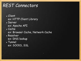 REST Connectors
● Client
ex: HTTP Client Library
● Server
ex: Apache API
● Cache
ex: Browser Cache, Network Cache
● Resolver
ex: DNS lookup
● Tunnel
ex: SOCKS, SSL

 