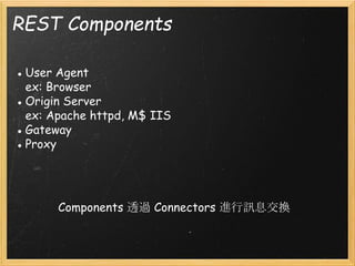 REST Components
● User Agent  
ex: Browser
● Origin Server
ex: Apache httpd, M$ IIS
● Gateway
● Proxy

Components 透過 Connectors 進行訊息交換

 