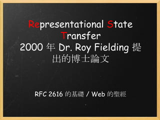 Representational State
Transfer
2000 年 Dr. Roy Fielding 提
出的博士論文 

RFC 2616 的基礎 / Web 的聖經

 