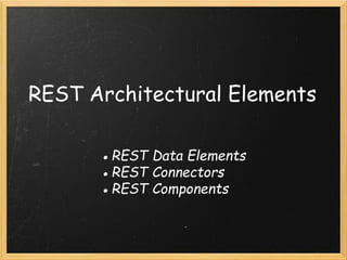 REST Architectural Elements
● REST Data Elements
● REST Connectors
● REST Components

 