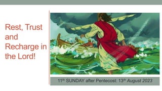 11th SUNDAY after Pentecost: 13th August 2023
Rest, Trust
and
Recharge in
the Lord!
 