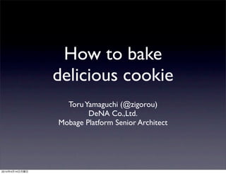 How to bake
delicious cookie
ToruYamaguchi (@zigorou)
DeNA Co.,Ltd.
Mobage Platform Senior Architect
2014年4月14日月曜日
 