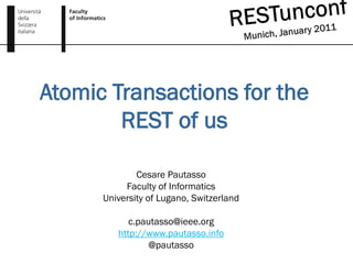 Atomic Transactions for the
        REST of us

              Cesare Pautasso
           Faculty of Informatics
      University of Lugano, Switzerland

            c.pautasso@ieee.org
         http://www.pautasso.info
                 @pautasso
 
