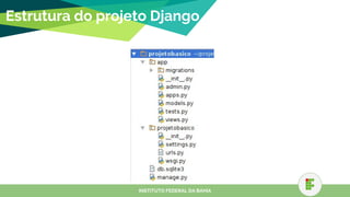 Estrutura do projeto Django
INSTITUTO FEDERAL DA BAHIA
 