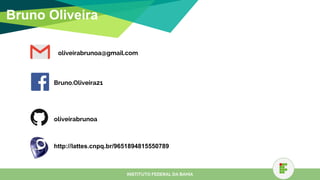 Bruno Oliveira
oliveirabrunoa@gmail.com
Bruno.Oliveira21
oliveirabrunoa
http://lattes.cnpq.br/9651894815550789
INSTITUTO FEDERAL DA BAHIA
 