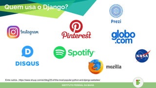 Quem usa o Django?
Entre outros...https://www.shuup.com/en/blog/25-of-the-most-popular-python-and-django-websites/
INSTITUTO FEDERAL DA BAHIA
 