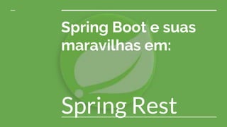 Spring Boot e suas
maravilhas em:
Spring Rest
 