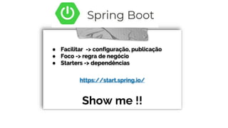 ● Facilitar -> configuração, publicação
● Foco -> regra de negócio
● Starters -> dependências
https://start.spring.io/
Show me !!
 