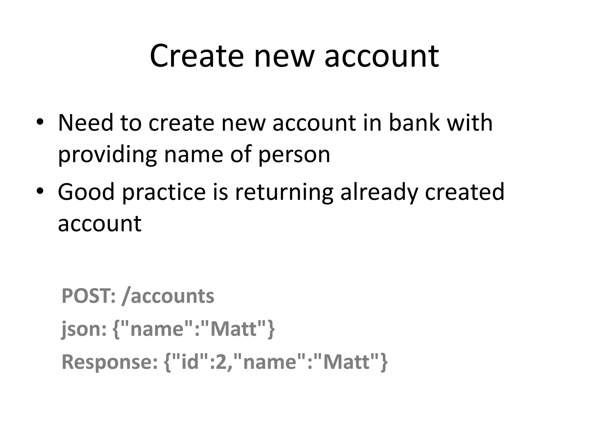 Create new account • Need to create new account in bank with providing name of person • Good practice is returning already created account POST: /accounts json: {"name":"Matt"} Response: {"id":2,"name":"Matt"} 